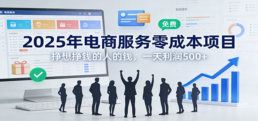 2025年电商服务零成本项目，挣想挣钱的人的钱，一天利润500+-赛德副业库