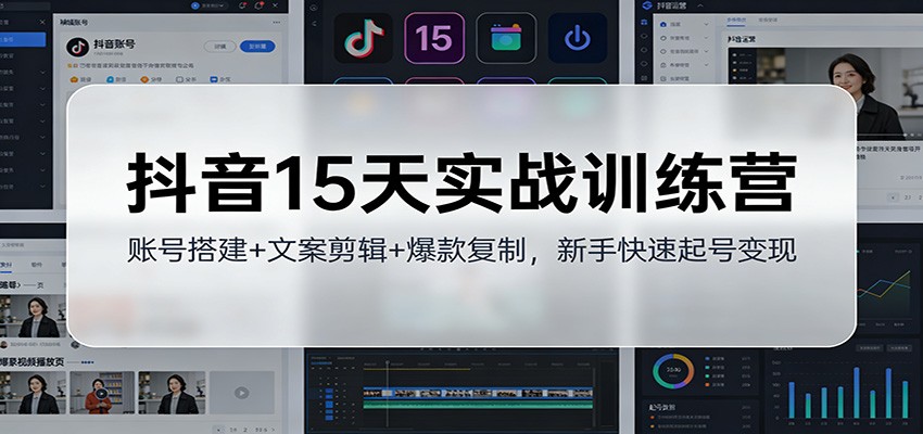 抖音15天实战训练营：账号搭建+文案剪辑+爆款复制，新手快速起号变现-赛德副业库