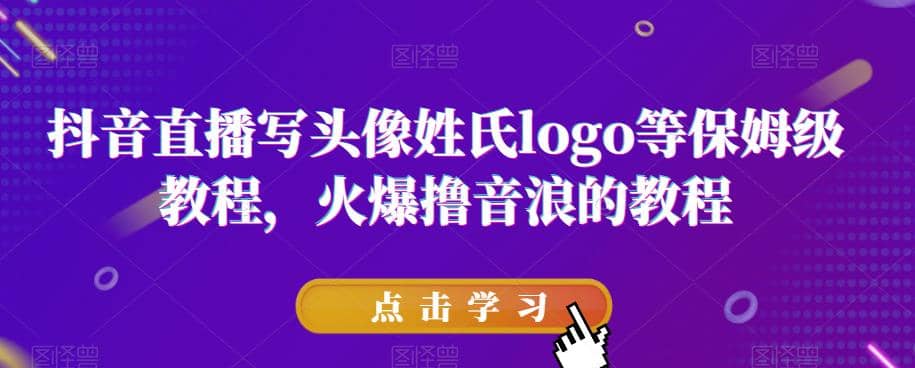 抖音直播写头像姓氏logo等保姆级教程，火爆撸音浪教程【揭秘】-赛德副业库