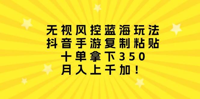 （10133期）无视风控蓝海玩法，抖音手游复制粘贴，十单拿下350，月入上千加！-赛德副业库