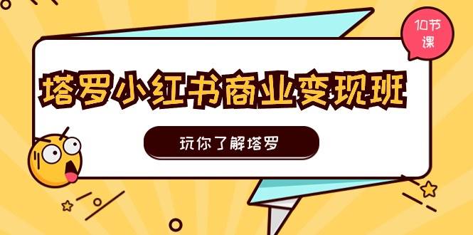 塔罗小红书商业变现实操班，玩你了解塔罗，玩转小红书塔罗变现（10节课）-赛德副业库