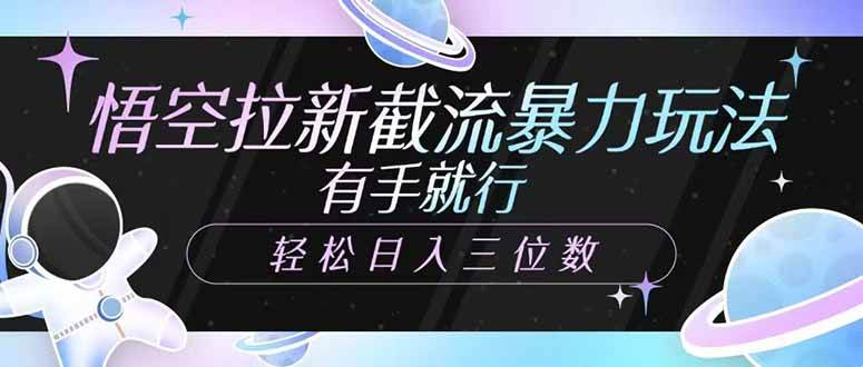 (14597期)悟空拉新截流暴力玩法,有手就行,轻松日入三位数-赛德副业库