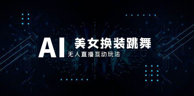 （8210期）抖音最新最火【AI美女换装跳舞】无人直播互动玩法（含全套开播教程+软件…-赛德副业库