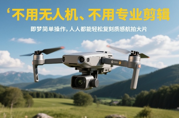 不用无人机、不用专业剪辑,即梦简单操作,人人都能轻松复刻质感航拍大片-赛德副业库