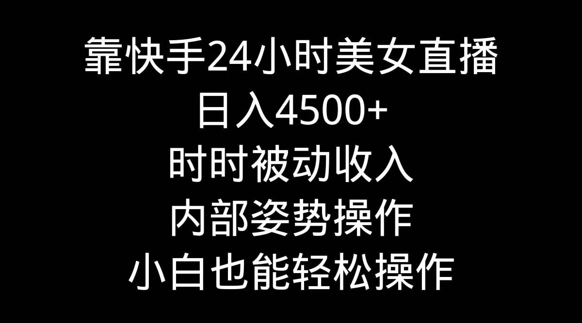 （9135期）靠快手美女24小时直播，日入4500+，时时被动收入，内部姿势操作，小白也...-赛德副业库