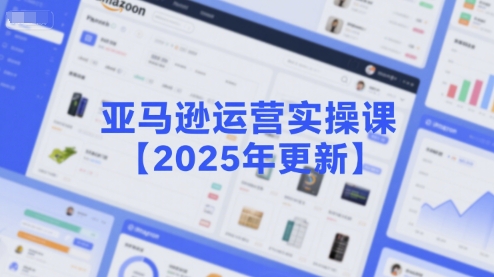 亚马逊运营实操课【2025年更新】主要内容包括亚马逊选品策略解析，选品重点方法、新品口诀必学等-赛德副业库