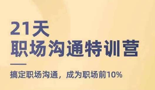 21天职场沟通特训营,搞定职场沟通,成为职场前10%-赛德副业库