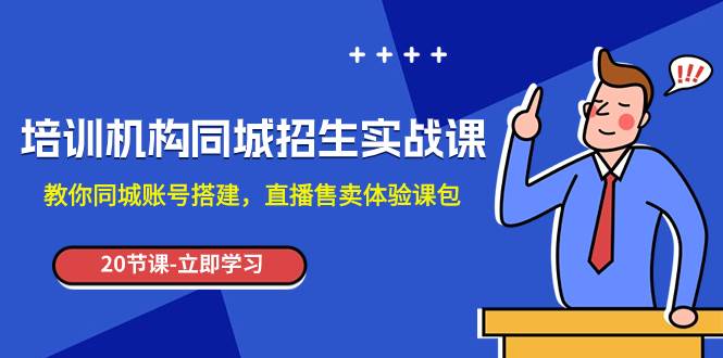 （7864期）培训机构-同城招生实操课，教你同城账号搭建，直播售卖体验课包-赛德副业库