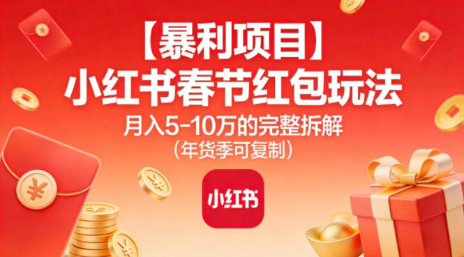 【暴利项目】小红书春节红包玩法月入5W的完整拆解（年货季可复制）-赛德副业库