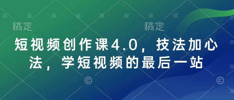 短视频创作课4.0，技法加心法，学短视频的最后一站-赛德副业库