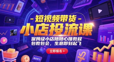 短视频带货-小店投流课，保姆级小店随心推教程，包教包会，生意即刻起飞-赛德副业库