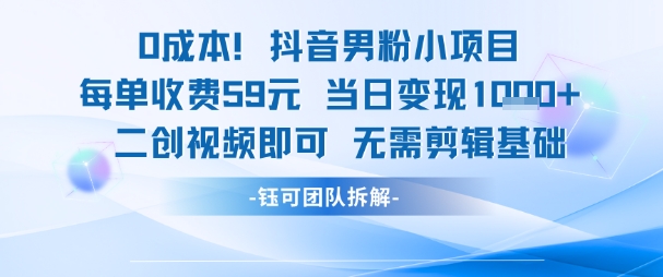 0成本，抖音男粉小项目 每单收费59元当日变现1k+ 二创视频即可无需剪辑基础-赛德副业库