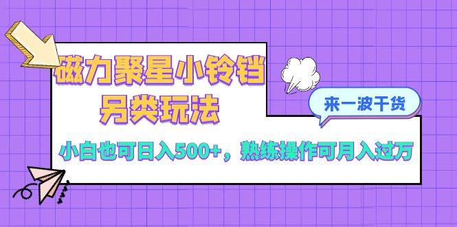 （8323期）磁力聚星小铃铛另类玩法，小白也可日入500+，熟练操作可月入过万-赛德副业库