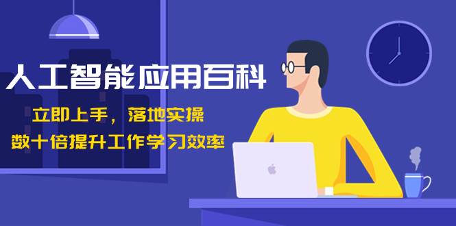 （8601期）人工智能-应用百科！立即上手，落地实操！数十倍提升工作学习效率-赛德副业库