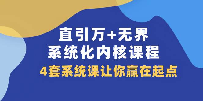 （7754期）直引 万+无界·系统化内核课程，4套系统课让你赢在起点（60节课）-赛德副业库