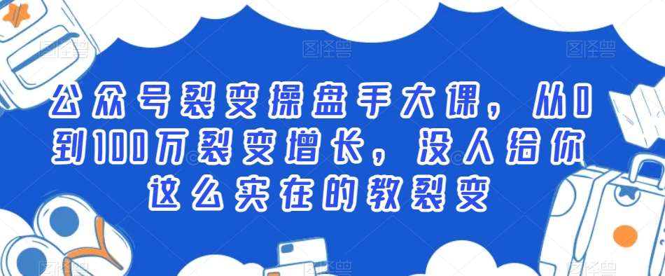 公众号裂变操盘手大课，从0到100万裂变增长，没人给你这么实在的教裂变-赛德副业库