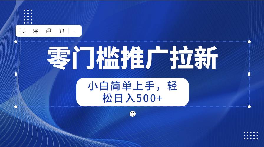 （10485期）零门槛推广拉新，小白简单上手，轻松日入500+-赛德副业库