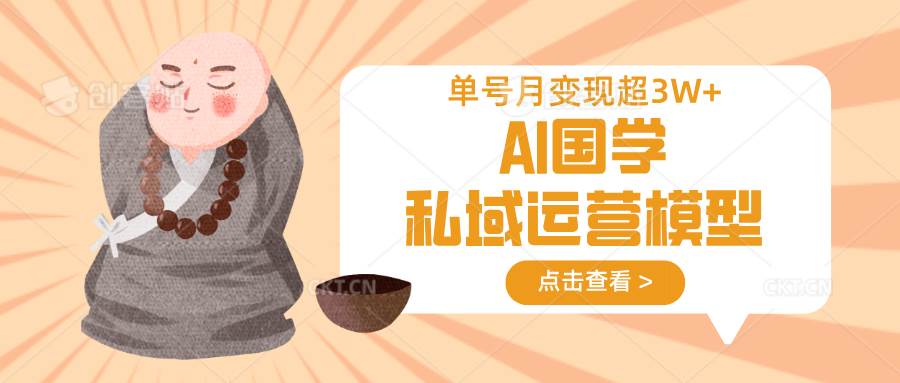 AI国学私域运营模型,无成本、变现快、周期短、持续性强,单号月变现3w+-赛德副业库