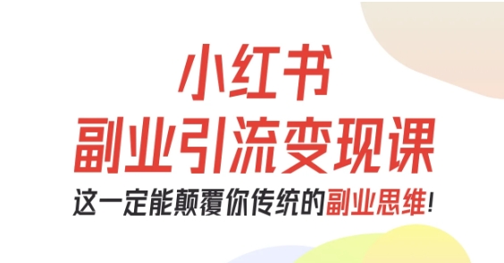 小红书副业引流变现课，从0-1跑通副业项目，这一定能颠覆你传统的副业思维-赛德副业库