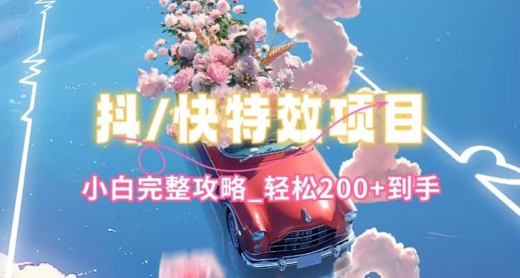 抖音快手双平台特效教程，玩法简单，小白完整攻略，轻松100+到手【揭秘】-赛德副业库