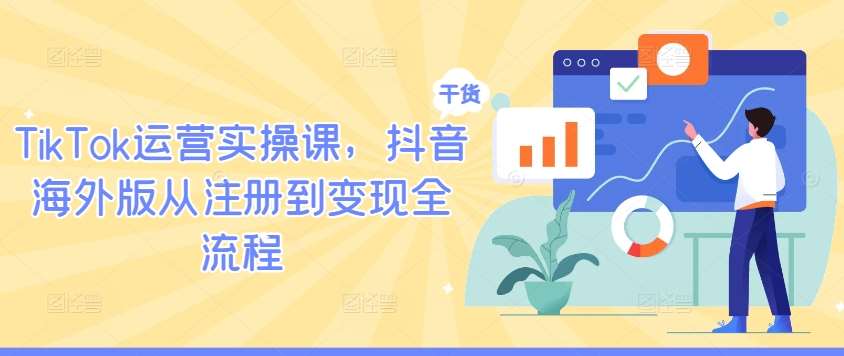 TikTok运营实操课，抖音海外版从注册到变现全流程-赛德副业库