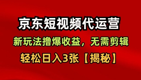京东短视频带货，新玩法撸爆收益，无需剪辑，无需选品，轻松日入3张【揭秘】-赛德副业库