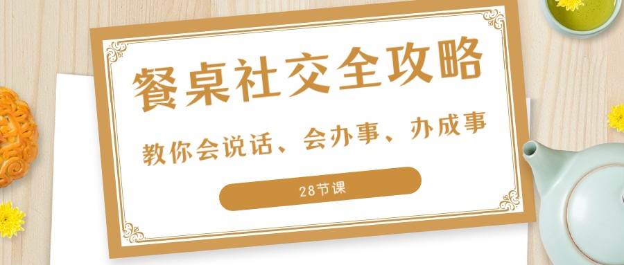 27项餐桌社交全攻略：教你会说话、会办事、办成事（28节课）-赛德副业库