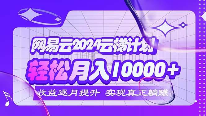 (12439期)2024网易云云梯计划 每月躺赚5000+-赛德副业库