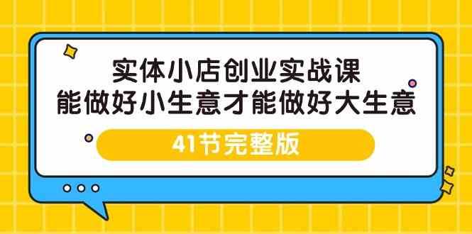实体小店创业实战课，能做好小生意才能做好大生意-41节完整版-赛德副业库