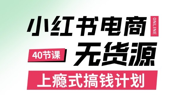 小红书无货源电商课程，上瘾式搞钱计划，不论月薪3k还是3W都应该学的賺钱技巧-赛德副业库