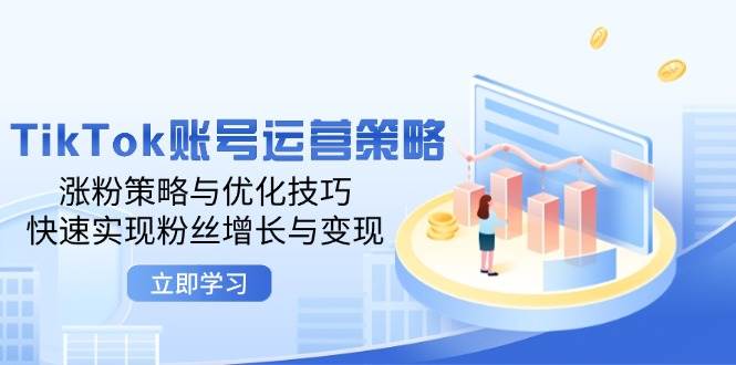 （12614期）TikTok账号运营策略：涨粉策略与优化技巧，快速实现粉丝增长与变现-赛德副业库