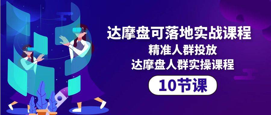 (10081期)达摩盘可落地实战课程,精准人群投放,达摩盘人群实操课程(10节课)-赛德副业库