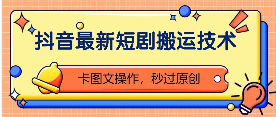 抖音最新短剧搬运技术，卡图文操作，秒过原创！-赛德副业库
