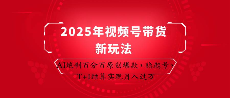 2025年视频号带货新玩法：AI炮制百分百原创爆款，稳起号，T+1结算实现月入过万-赛德副业库