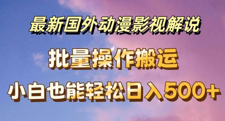 最新国外动漫影视解说，批量下载自动翻译，小白也能轻松日入500+【揭秘】-赛德副业库