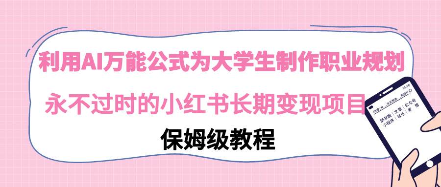 (9000期)利用AI万能公式为大学生制作职业规划,永不过时的小红书长期变现项目-赛德副业库