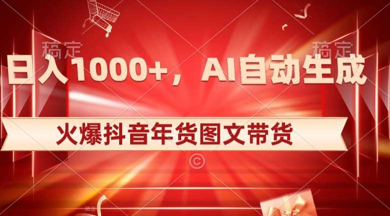10日入1000+火爆抖音年货图文带货，AI自动生成自己的年货原创图文【揭秘】-赛德副业库