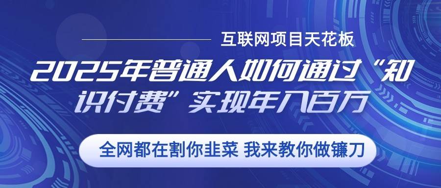 2025年普通人如何通过”知识付费“实现年入百万-赛德副业库