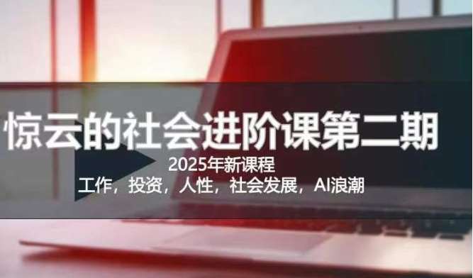 2025惊云社会进阶课(全新课程),如果你要让自己的人生变清晰化社会化的话 这是我必推的一门课-赛德副业库