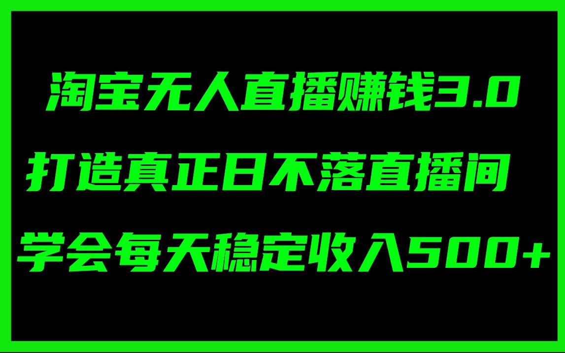 （11765期）淘宝无人直播赚钱3.0，打造真正日不落直播间 ，学会每天稳定收入500+-赛德副业库