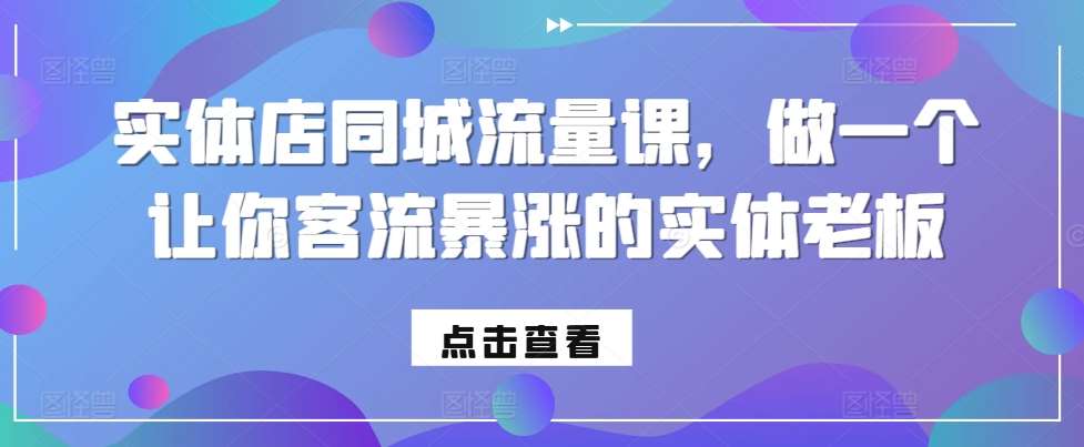 实体店同城流量课，做一个让你客流暴涨的实体老板-赛德副业库