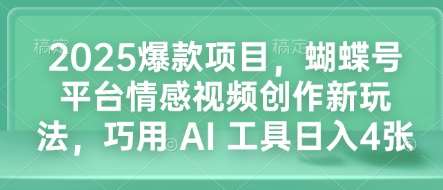2025爆款项目，蝴蝶号平台情感视频创作新玩法，巧用 AI 工具日入4张-赛德副业库