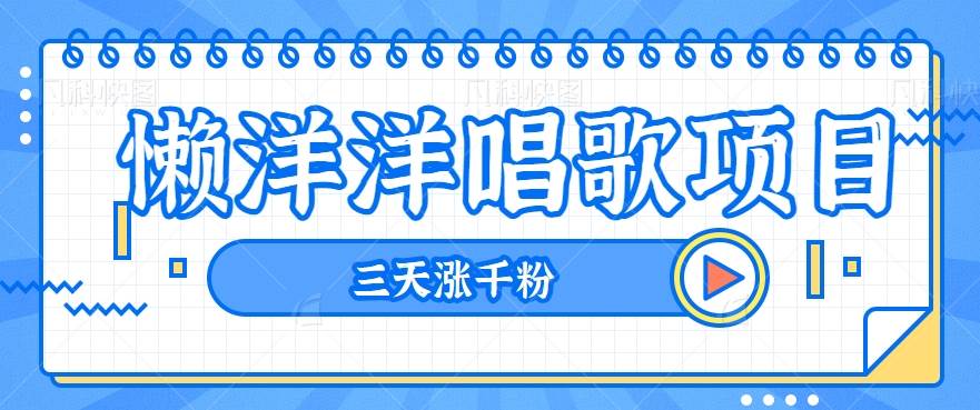 揭秘懒洋洋唱歌项目,三天涨千粉,每日收入300+【视频教程+素材】-赛德副业库