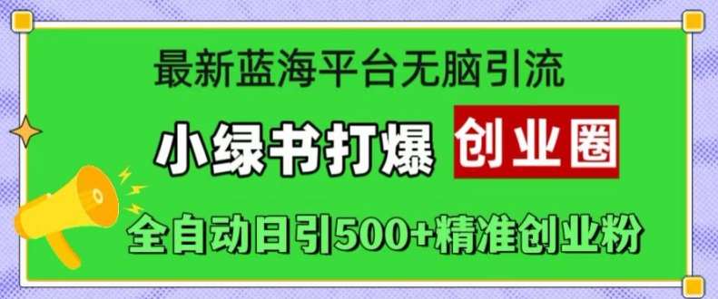 最新蓝海平台无脑引流,小绿书打爆创业圈,全自动日引500+精准创业粉-赛德副业库
