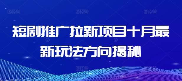 短剧推广拉新项目十月最新玩法方向揭秘-赛德副业库