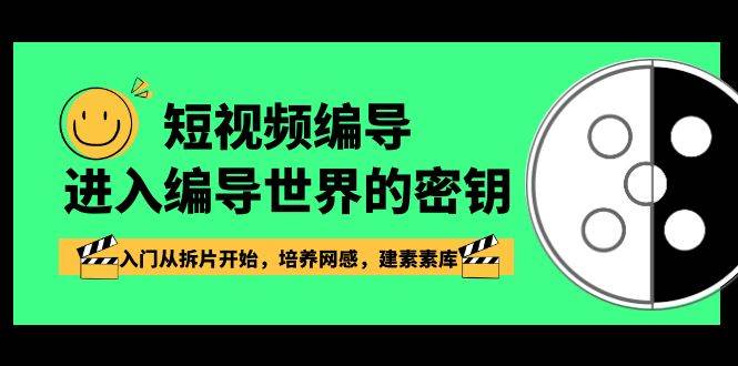 （8670期）短视频-编导进入编导世界的密钥，入门从拆片开始，培养网感，建素素库-赛德副业库