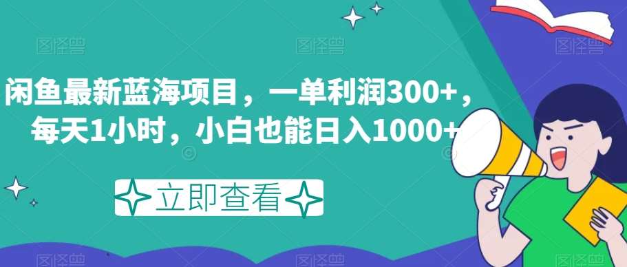 闲鱼最新蓝海项目，一单利润300+，每天1小时，小白也能日入1000+【揭秘】-赛德副业库