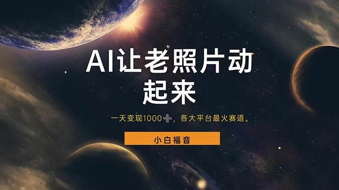 (11926期)让老照片动起来,一天变现1000+,各平台最火赛道,看完就会-赛德副业库