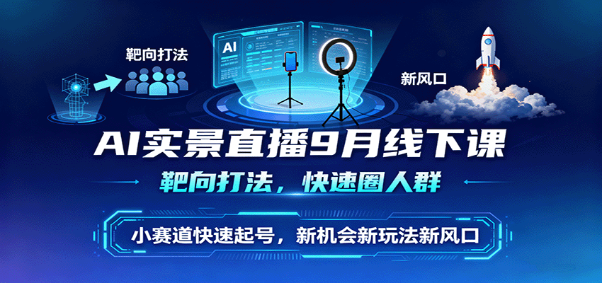 AI实景直播9月线下课，靶向打法，快速圈人群，小塞道快速起号，新机会新玩法新风口-赛德副业库