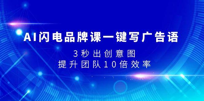 （7783期）AI闪电品牌课一键写广告语，3秒出创意图，提升团队10倍效率-赛德副业库